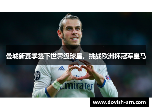 曼城新赛季签下世界级球星，挑战欧洲杯冠军皇马