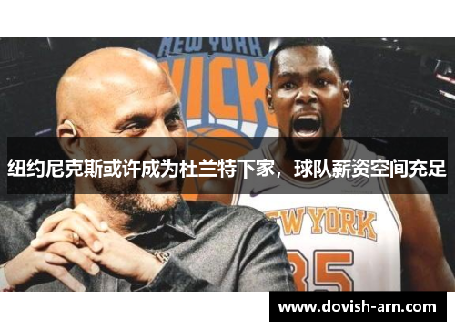 纽约尼克斯或许成为杜兰特下家，球队薪资空间充足