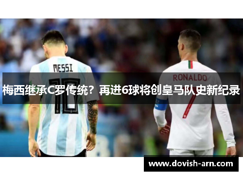 梅西继承C罗传统？再进6球将创皇马队史新纪录